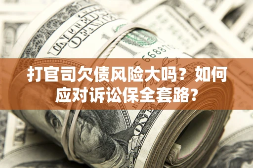 济南打官司欠债风险大吗？如何应对诉讼保全套路？