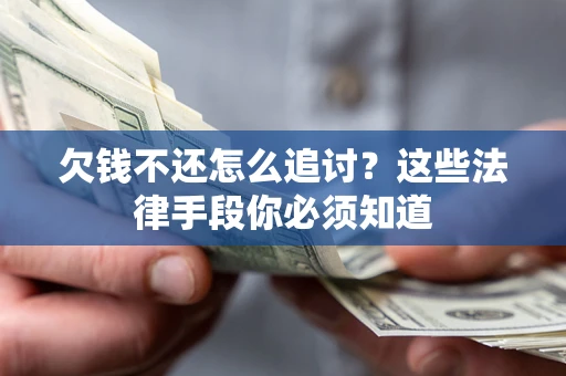 济南欠钱不还怎么追讨？这些法律手段你必须知道