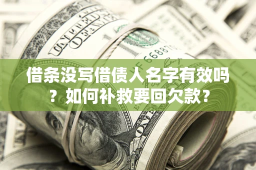 济南借条没写借债人名字有效吗？如何补救要回欠款？