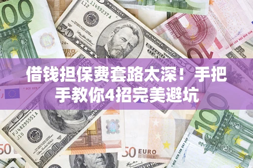 济南借钱担保费套路太深！手把手教你4招完美避坑
