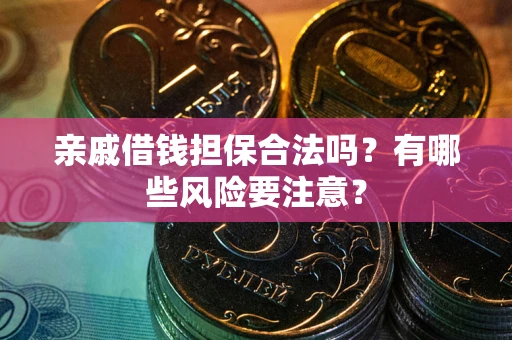 济南亲戚借钱担保合法吗？有哪些风险要注意？