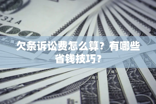 济南欠条诉讼费怎么算？有哪些省钱技巧？