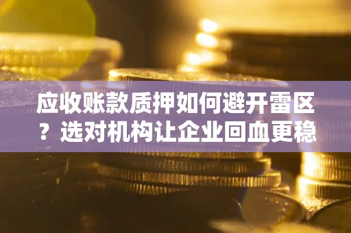 济南应收账款质押如何避开雷区？选对机构让企业回血更稳