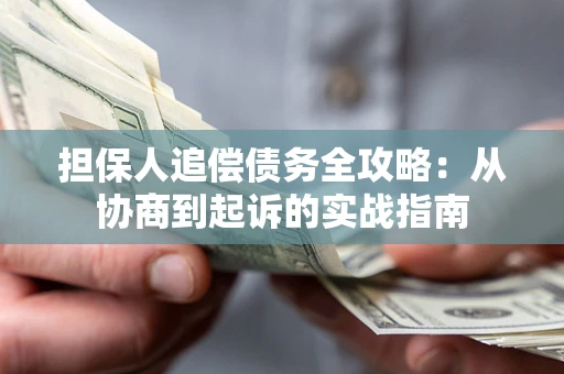 济南担保人追偿债务全攻略:从协商到起诉的实战指南 济南担保人追偿债务全攻略:从协商到起诉的实战指南