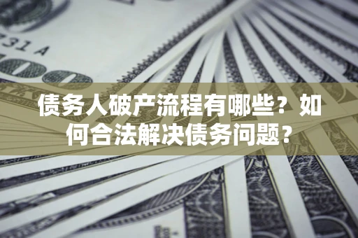 济南债务人破产流程有哪些？如何合法解决债务问题？