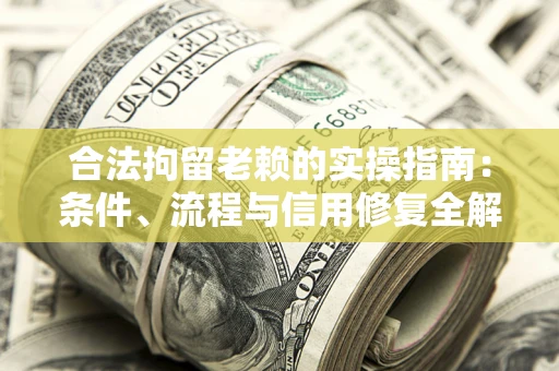 济南合法拘留老赖的实操指南：条件、流程与信用修复全解析