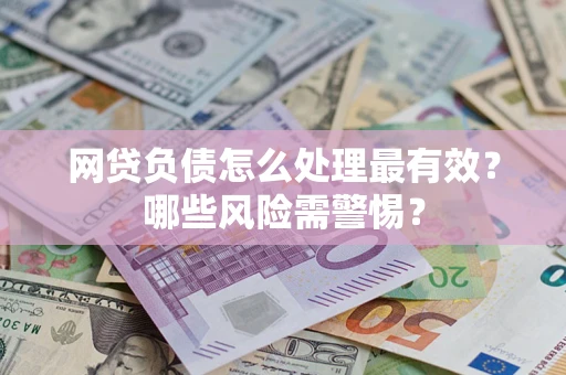 济南网贷负债怎么处理最有效？哪些风险需警惕？