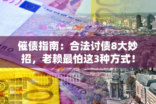 济南催债指南：合法讨债8大妙招，老赖最怕这3种方式！