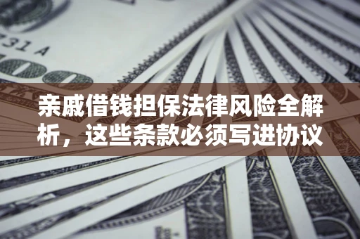 济南亲戚借钱担保法律风险全解析，这些条款必须写进协议