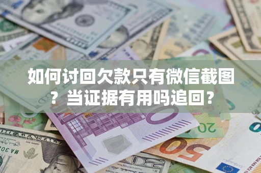 济南如何讨回欠款只有微信截图？当证据有用吗追回？