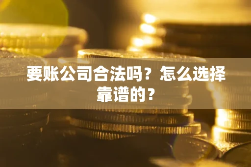 济南要账公司合法吗？怎么选择靠谱的？