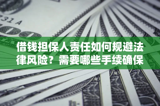 济南借钱担保人责任如何规避法律风险？需要哪些手续确保安全？