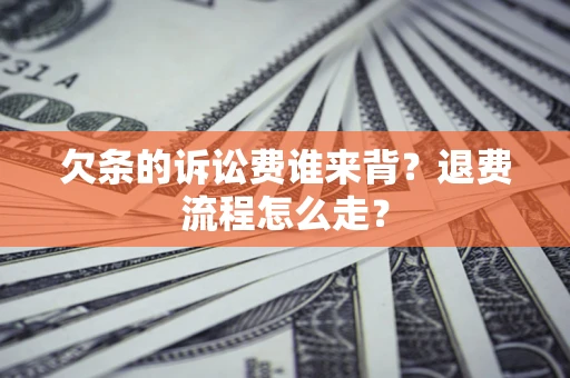 济南欠条的诉讼费谁来背？退费流程怎么走？