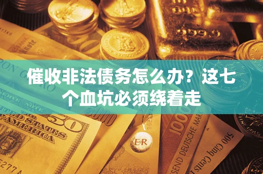 济南催收非法债务怎么办？这七个血坑必须绕着走