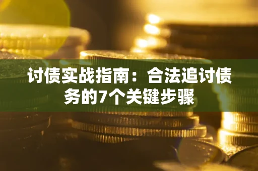 济南讨债实战指南：合法追讨债务的7个关键步骤