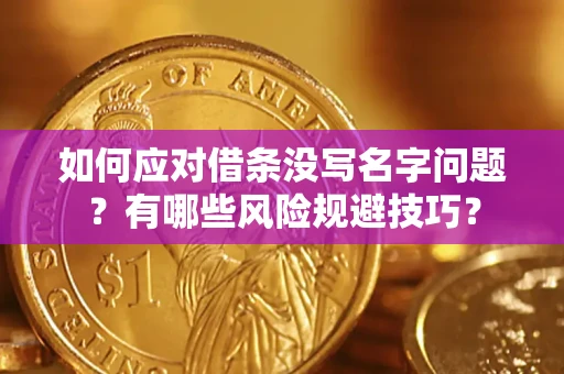 济南如何应对借条没写名字问题？有哪些风险规避技巧？