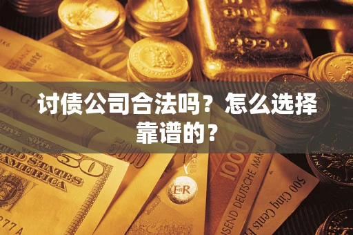 济南讨债公司合法吗？怎么选择靠谱的？