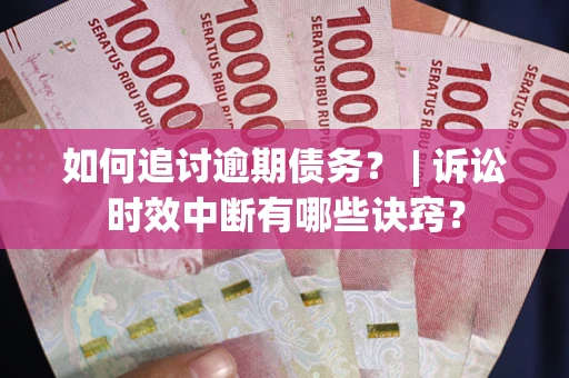 济南如何追讨逾期债务？ | 诉讼时效中断有哪些诀窍？