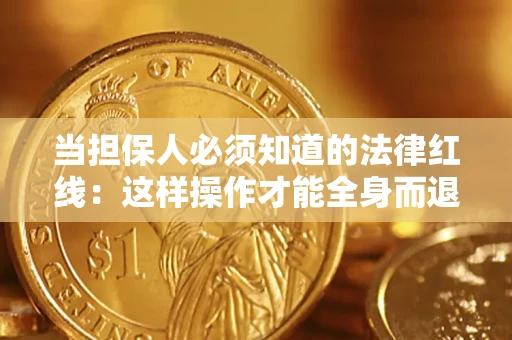 济南当担保人必须知道的法律红线：这样操作才能全身而退