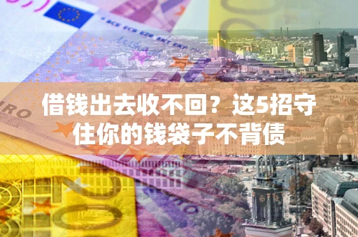 济南借钱出去收不回？这5招守住你的钱袋子不背债