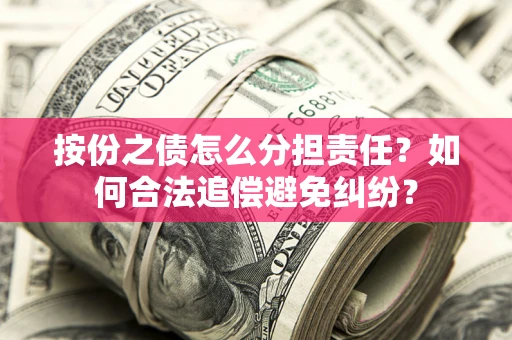 济南按份之债怎么分担责任？如何合法追偿避免纠纷？