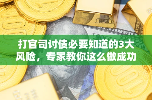 济南打官司讨债必要知道的3大风险，专家教你这么做成功率飙升