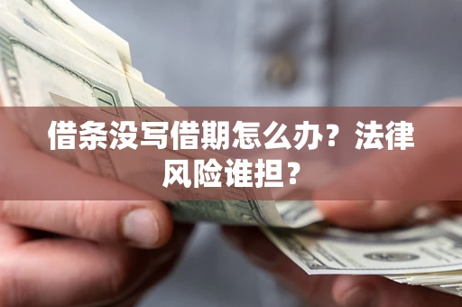 济南借条没写借期怎么办？法律风险谁担？