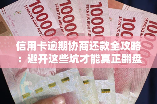济南信用卡逾期协商还款全攻略：避开这些坑才能真正翻盘