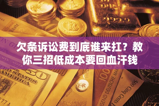 济南欠条诉讼费到底谁来扛？教你三招低成本要回血汗钱
