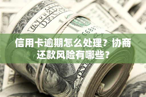 济南信用卡逾期怎么处理？协商还款风险有哪些？
